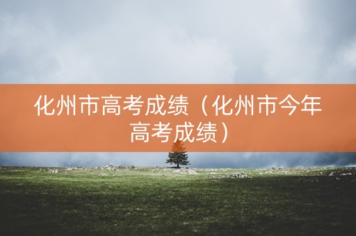 化州市高考成绩（化州市今年高考成绩）