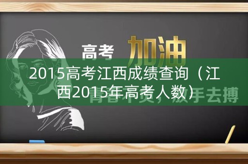 2015高考江西成绩查询（江西2015年高考人数）