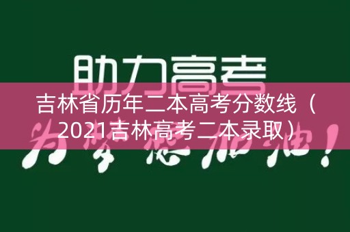 吉林省历年二本高考分数线（2021吉林高考二本录取）