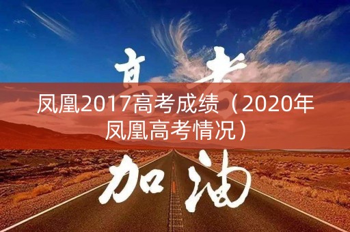 凤凰2017高考成绩（2020年凤凰高考情况）