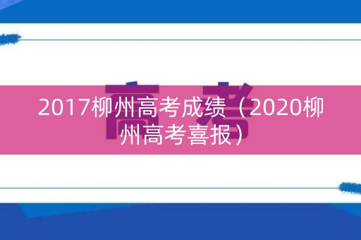 2017柳州高考成绩（2020柳州高考喜报）