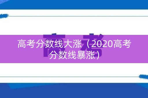 高考分数线大涨（2020高考分数线暴涨）