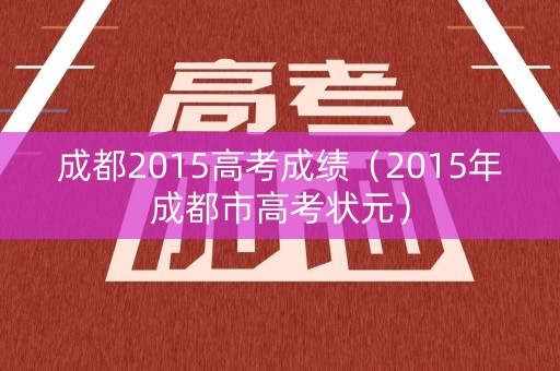 成都2015高考成绩（2015年成都市高考状元）