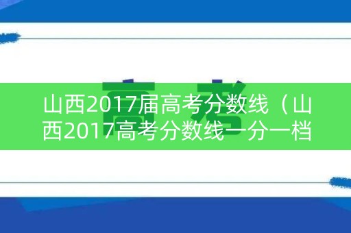山西2017届高考分数线（山西2017高考分数线一分一档）