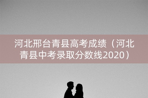 河北邢台青县高考成绩（河北青县中考录取分数线2020）