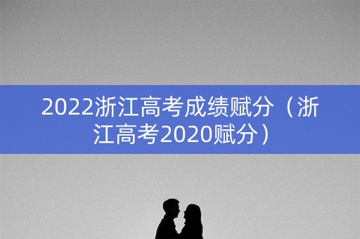 2022浙江高考成绩赋分（浙江高考2020赋分）