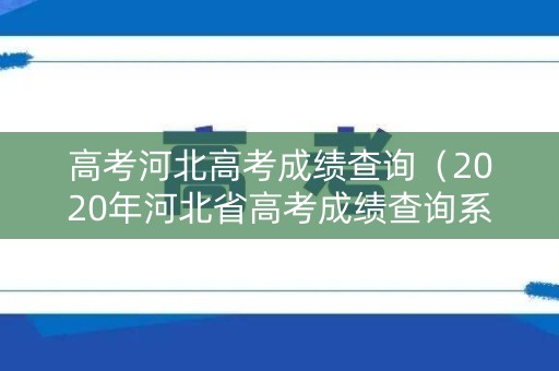 高考河北高考成绩查询（2020年河北省高考成绩查询系统入口官网）