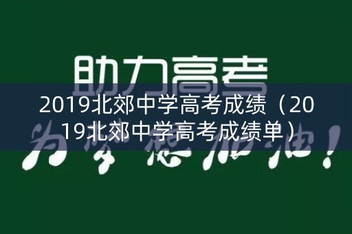 2019北郊中学高考成绩（2019北郊中学高考成绩单）