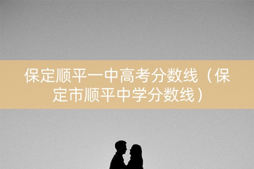 保定顺平一中高考分数线(保定市顺平中学分数线) 保定顺平一中高考分数线(保定市顺平中学分数线)