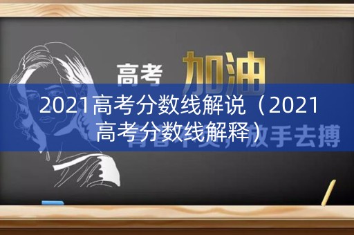2021高考分数线解说(2021高考分数线解释) 2021高考分数线解说(2021高考分数线解释)