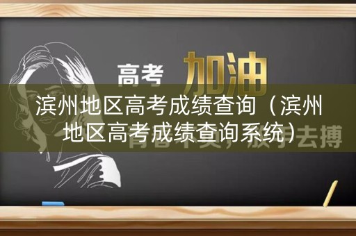 滨州地区高考成绩查询(滨州地区高考成绩查询系统) 滨州地区高考成绩查询(滨州地区高考成绩查询系统)