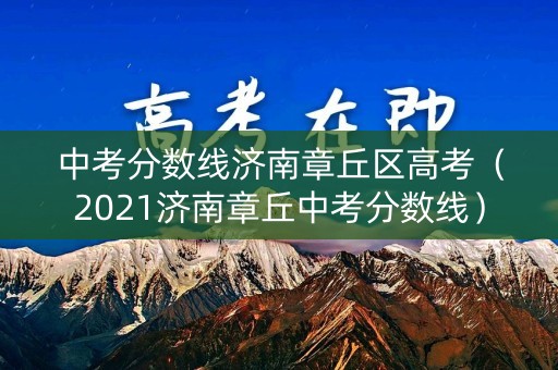 中考分数线济南章丘区高考（2021济南章丘中考分数线）