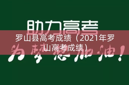 罗山县高考成绩(2021年罗山高考成绩) 罗山县高考成绩(2021年罗山高考成绩)