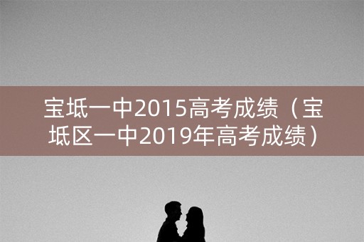 宝坻一中2015高考成绩（宝坻区一中2019年高考成绩）