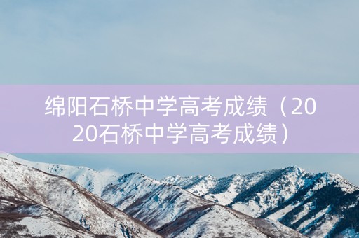 绵阳石桥中学高考成绩(2020石桥中学高考成绩) 绵阳石桥中学高考成绩(2020石桥中学高考成绩)