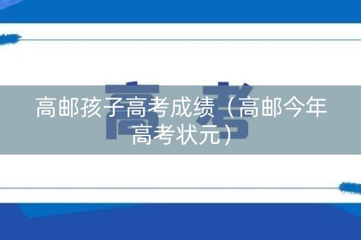 高邮孩子高考成绩(高邮今年高考状元) 高邮孩子高考成绩(高邮今年高考状元)