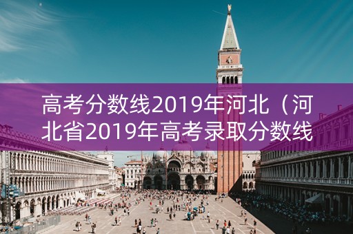 高考分数线2019年河北（河北省2019年高考录取分数线）