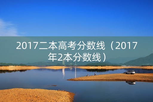 2017二本高考分数线（2017年2本分数线）