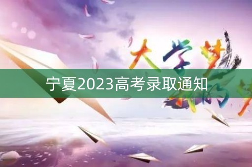宁夏2023高考录取通知 宁夏2023高考录取通知