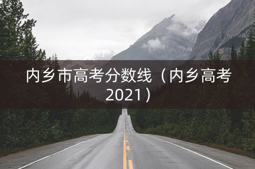 内乡市高考分数线（内乡高考2021）