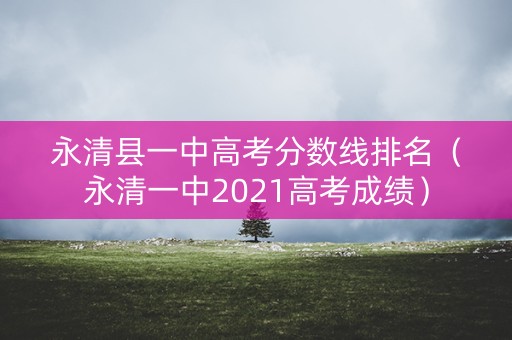 永清县一中高考分数线排名（永清一中2021高考成绩）