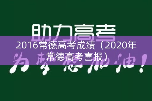 2016常德高考成绩(2020年常德高考喜报) 2016常德高考成绩(2020年常德高考喜报)