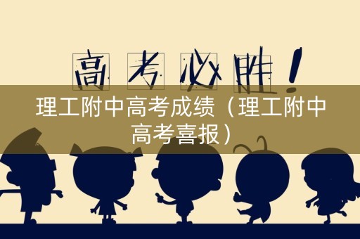 理工附中高考成绩（理工附中高考喜报）