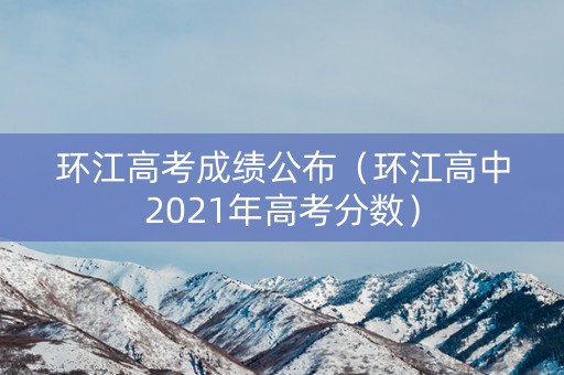 环江高考成绩公布（环江高中2021年高考分数）