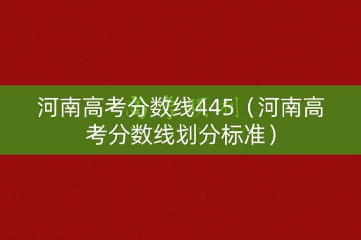 河南高考分数线445（河南高考分数线划分标准）