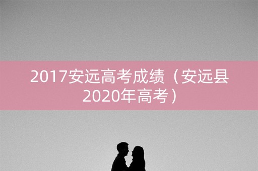 2017安远高考成绩（安远县2020年高考）