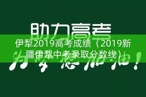 伊犁2019高考成绩（2019新疆伊犁中考录取分数线）