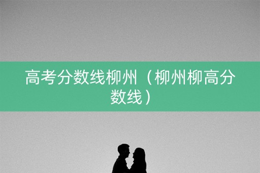 高考分数线柳州（柳州柳高分数线）