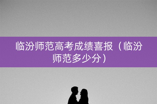 临汾师范高考成绩喜报（临汾师范多少分）