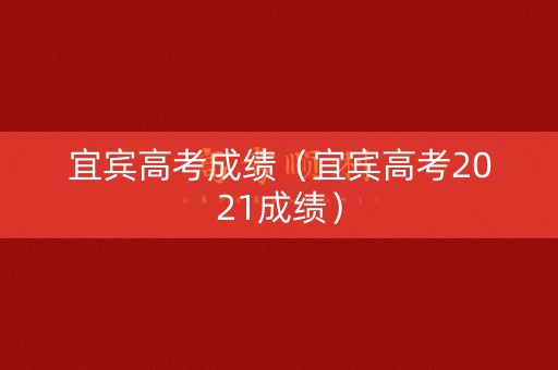 宜宾高考成绩（宜宾高考2021成绩）