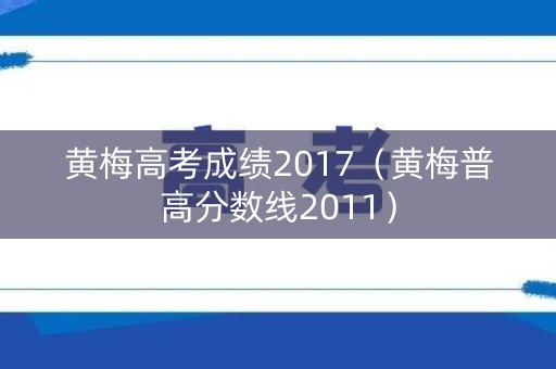 黄梅高考成绩2017（黄梅普高分数线2011）