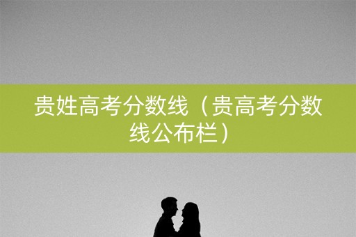 贵姓高考分数线（贵高考分数线公布栏）