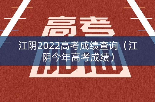 江阴2022高考成绩查询（江阴今年高考成绩）