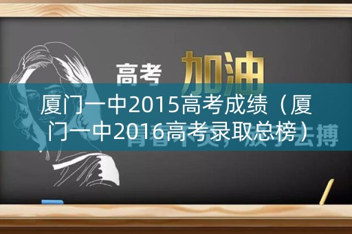 厦门一中2015高考成绩（厦门一中2016高考录取总榜）