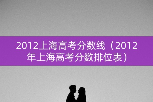 2012上海高考分数线（2012年上海高考分数排位表）