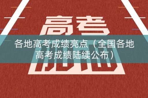 各地高考成绩亮点（全国各地高考成绩陆续公布）