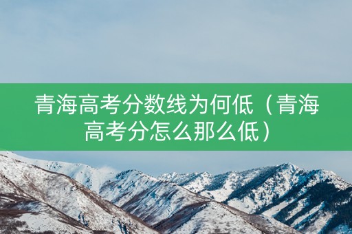 青海高考分数线为何低（青海高考分怎么那么低）