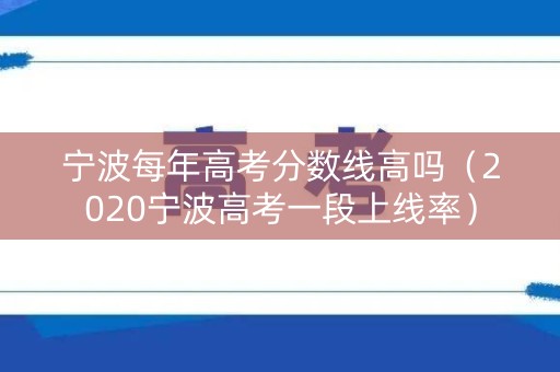 宁波每年高考分数线高吗（2020宁波高考一段上线率）