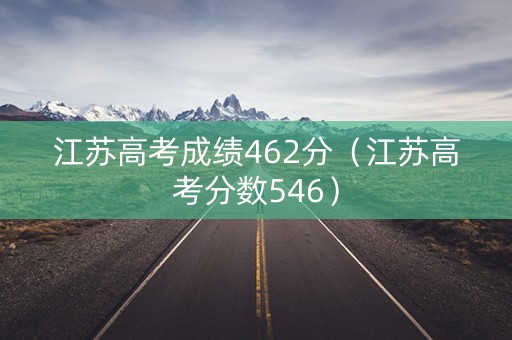 江苏高考成绩462分（江苏高考分数546）