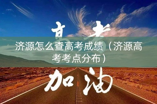 济源怎么查高考成绩（济源高考考点分布）