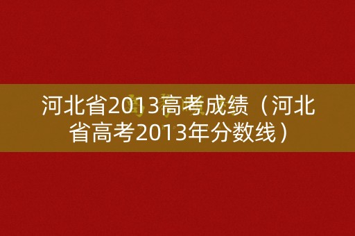 河北省2013高考成绩（河北省高考2013年分数线）