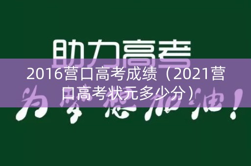 2016营口高考成绩（2021营口高考状元多少分）