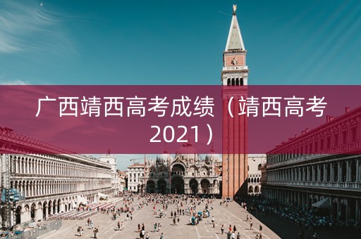 广西靖西高考成绩（靖西高考2021）