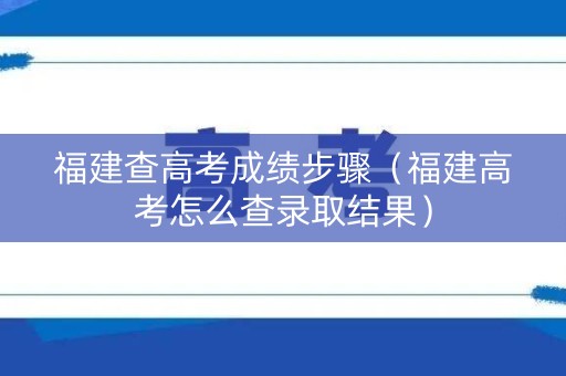 福建查高考成绩步骤（福建高考怎么查录取结果）