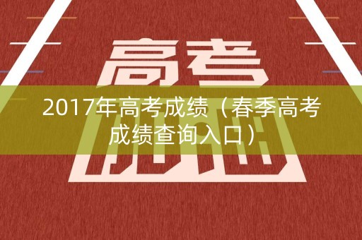 2017年高考成绩（春季高考成绩查询入口）