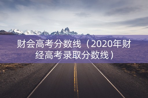 财会高考分数线（2020年财经高考录取分数线）